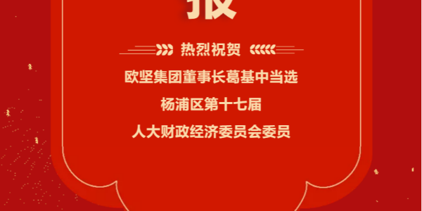 祝賀！歐堅集團董事(shì)長(cháng)葛基中當選楊浦區第十七屆人大财政經(jīng)濟委員